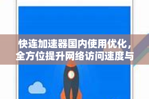 快连加速器国内使用优化，全方位提升网络访问速度与稳定性
