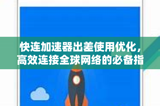 快连加速器出差使用优化，高效连接全球网络的必备指南