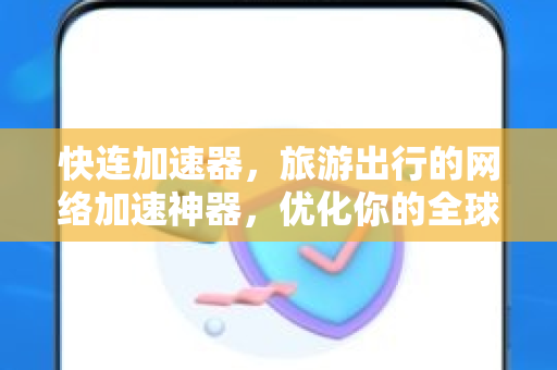 快连加速器，旅游出行的网络加速神器，优化你的全球上网体验