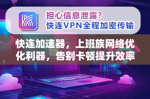 快连加速器，上班族网络优化利器，告别卡顿提升效率
