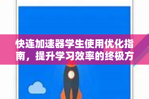 快连加速器学生使用优化指南，提升学习效率的终极方案