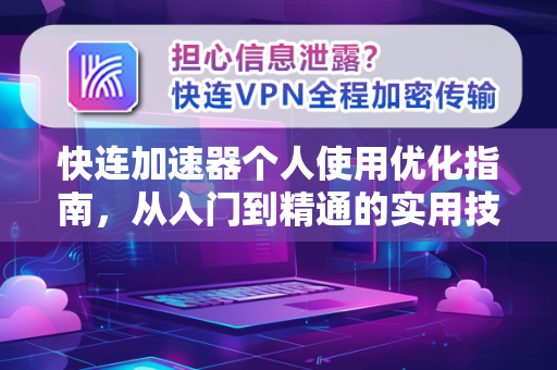 快连加速器个人使用优化指南，从入门到精通的实用技巧