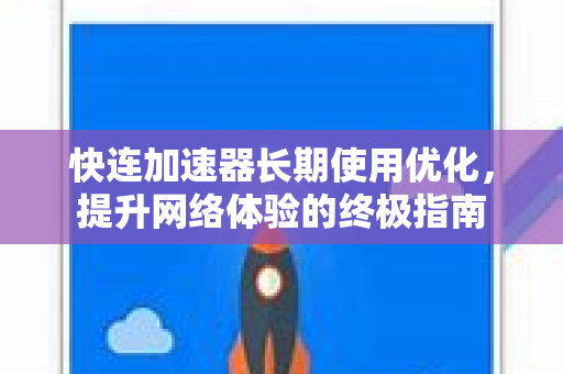 快连加速器长期使用优化，提升网络体验的终极指南