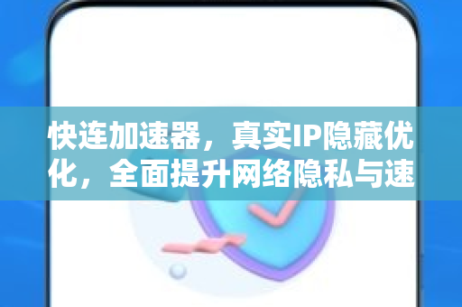 快连加速器，真实IP隐藏优化，全面提升网络隐私与速度