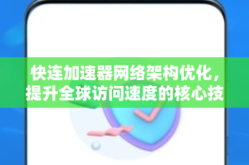 快连加速器网络架构优化，提升全球访问速度的核心技术解析