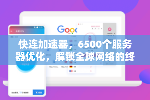 快连加速器，6500个服务器优化，解锁全球网络的终极指南