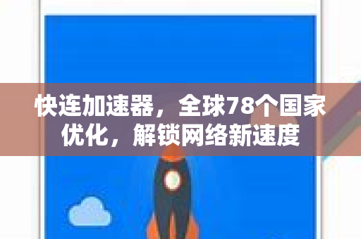 快连加速器，全球78个国家优化，解锁网络新速度
