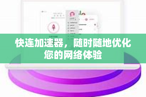 快连加速器，随时随地优化您的网络体验