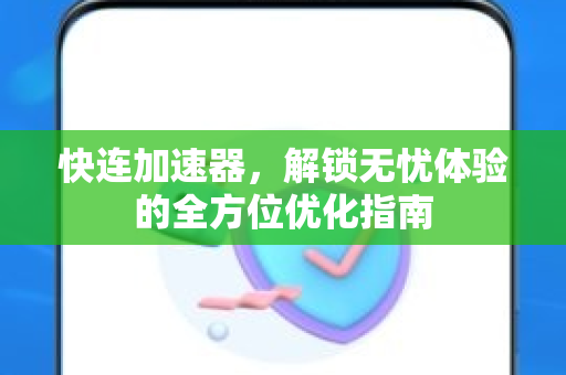 快连加速器，解锁无忧体验的全方位优化指南