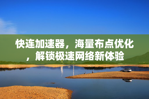 快连加速器，海量布点优化，解锁极速网络新体验