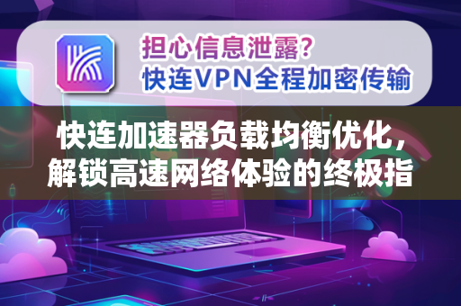 快连加速器负载均衡优化，解锁高速网络体验的终极指南