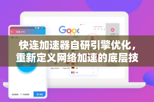 快连加速器自研引擎优化，重新定义网络加速的底层技术逻辑