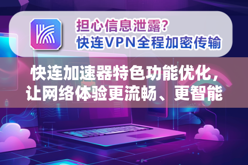 快连加速器特色功能优化，让网络体验更流畅、更智能