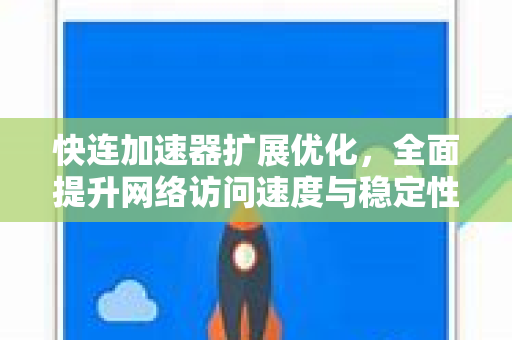 快连加速器扩展优化，全面提升网络访问速度与稳定性指南