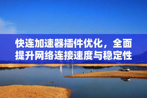 快连加速器插件优化，全面提升网络连接速度与稳定性指南
