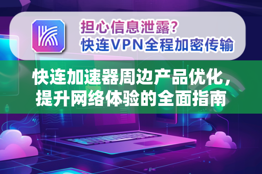 快连加速器周边产品优化，提升网络体验的全面指南