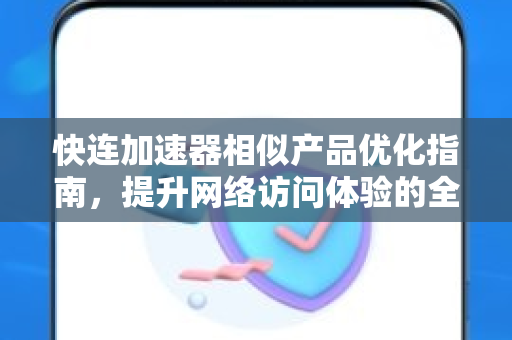 快连加速器相似产品优化指南，提升网络访问体验的全面解析