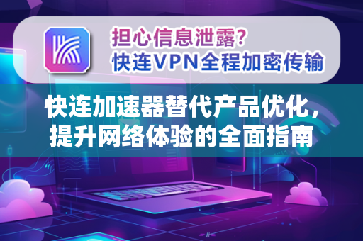 快连加速器替代产品优化，提升网络体验的全面指南