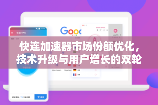 快连加速器市场份额优化，技术升级与用户增长的双轮驱动