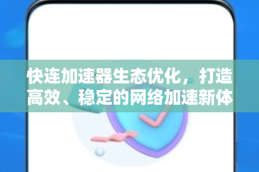 快连加速器生态优化，打造高效、稳定的网络加速新体验