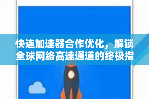 快连加速器合作优化,解锁全球网络高速通道的终极指南 快连加速器合作优化,解锁全球网络高速通道的终极指南
