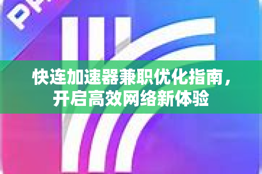 快连加速器兼职优化指南，开启高效网络新体验
