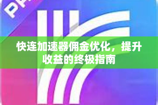 快连加速器佣金优化，提升收益的终极指南