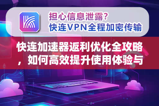 快连加速器返利优化全攻略，如何高效提升使用体验与收益？