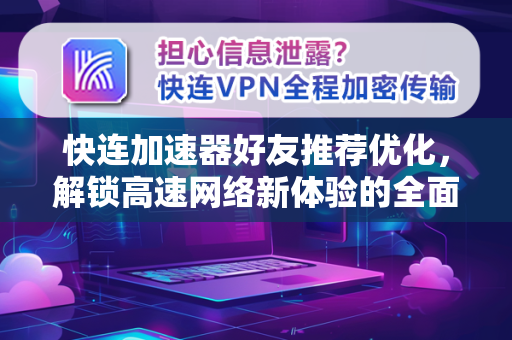 快连加速器好友推荐优化，解锁高速网络新体验的全面指南