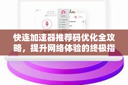 快连加速器推荐码优化全攻略，提升网络体验的终极指南