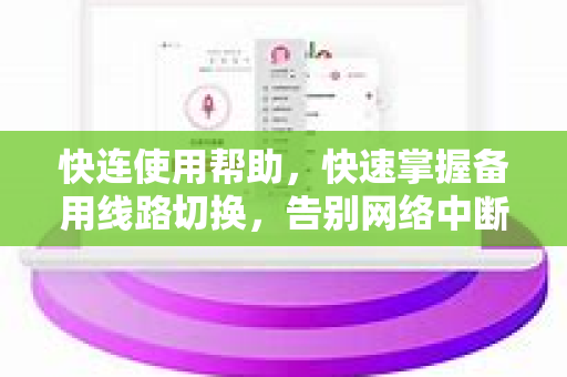 快连使用帮助，快速掌握备用线路切换，告别网络中断