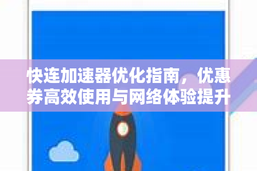 快连加速器优化指南，优惠券高效使用与网络体验提升全解析
