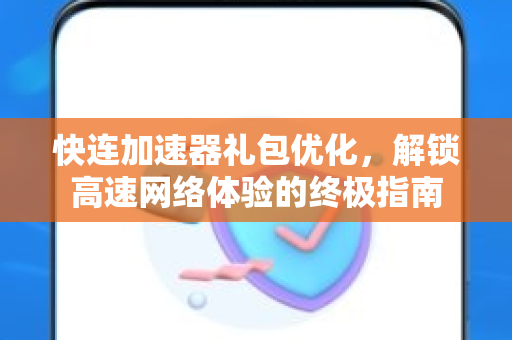 快连加速器礼包优化，解锁高速网络体验的终极指南