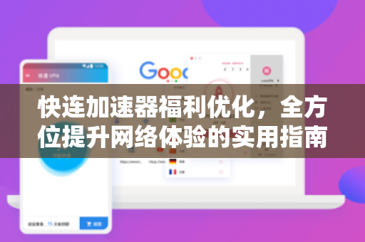 快连加速器福利优化，全方位提升网络体验的实用指南