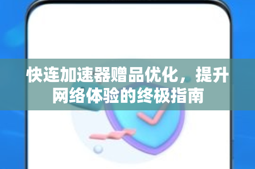 快连加速器赠品优化，提升网络体验的终极指南