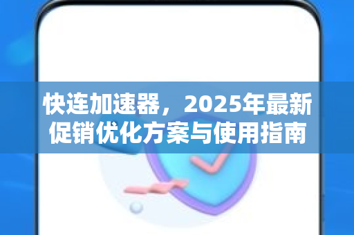 快连加速器，2025年最新促销优化方案与使用指南