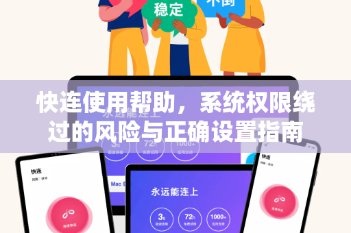 快连使用帮助，系统权限绕过的风险与正确设置指南