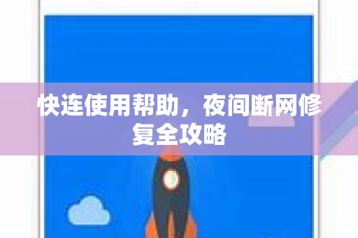 快连使用帮助，夜间断网修复全攻略