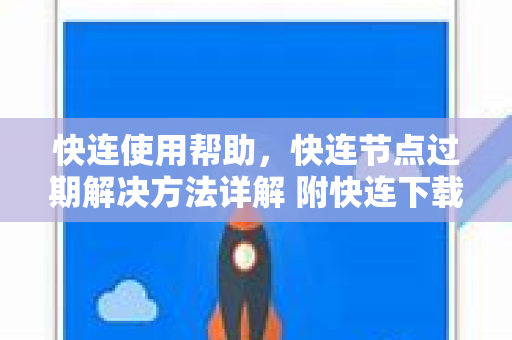快连使用帮助，快连节点过期解决方法详解 附快连下载指南