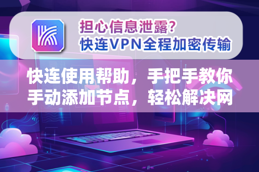 快连使用帮助，手把手教你手动添加节点，轻松解决网络加速难题