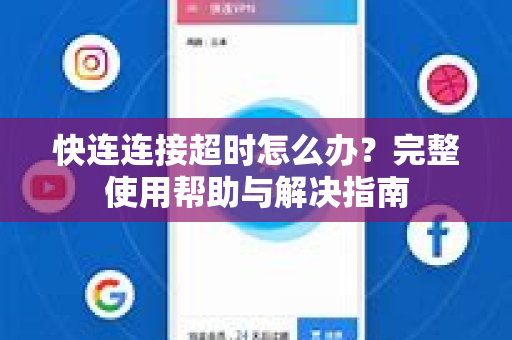 快连连接超时怎么办？完整使用帮助与解决指南