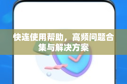 快连使用帮助，高频问题合集与解决方案