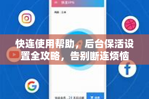 快连使用帮助，后台保活设置全攻略，告别断连烦恼