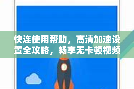 快连使用帮助，高清加速设置全攻略，畅享无卡顿视频体验