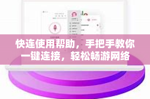快连使用帮助，手把手教你一键连接，轻松畅游网络