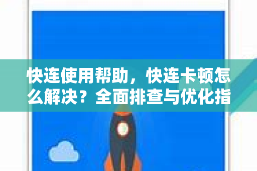 快连使用帮助，快连卡顿怎么解决？全面排查与优化指南