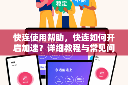 快连使用帮助，快连如何开启加速？详细教程与常见问题解答