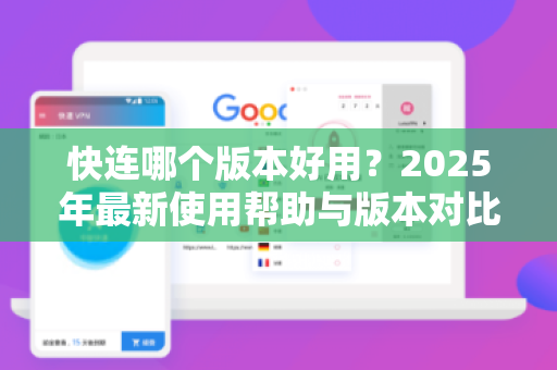 快连哪个版本好用？2025年最新使用帮助与版本对比指南