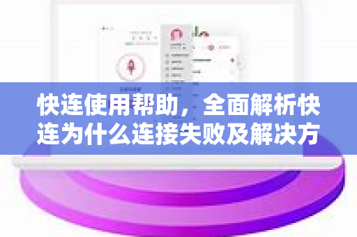 快连使用帮助，全面解析快连为什么连接失败及解决方法