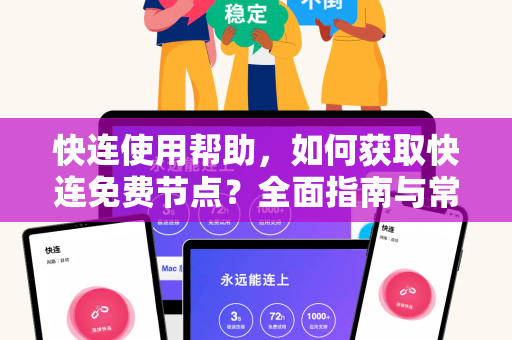 快连使用帮助，如何获取快连免费节点？全面指南与常见问题解答